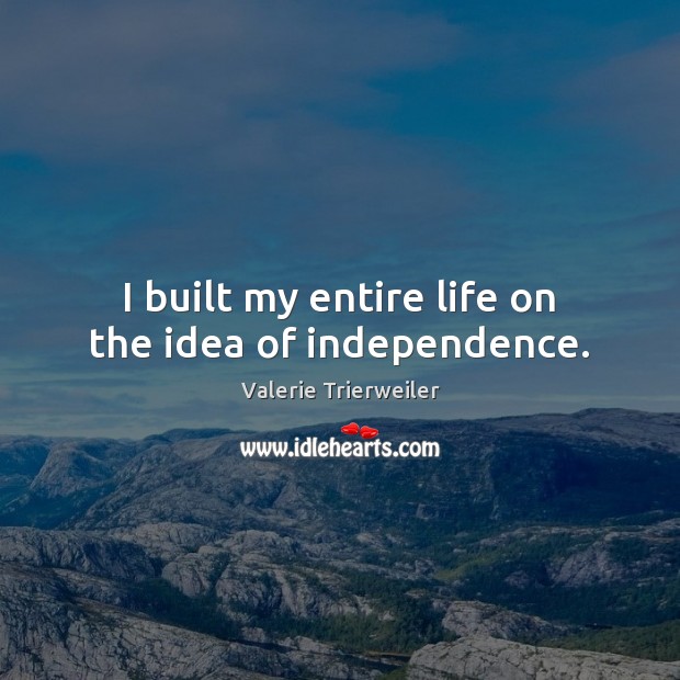 I built my entire life on the idea of independence. Valerie Trierweiler Picture Quote