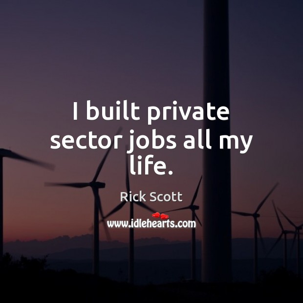 I built private sector jobs all my life. Image