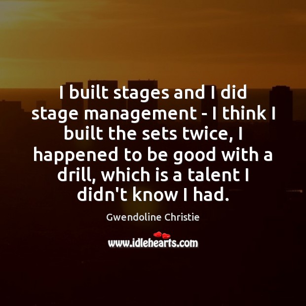 I built stages and I did stage management – I think I Gwendoline Christie Picture Quote