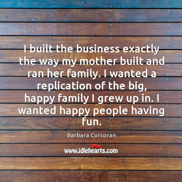 I built the business exactly the way my mother built and ran her family. Barbara Corcoran Picture Quote