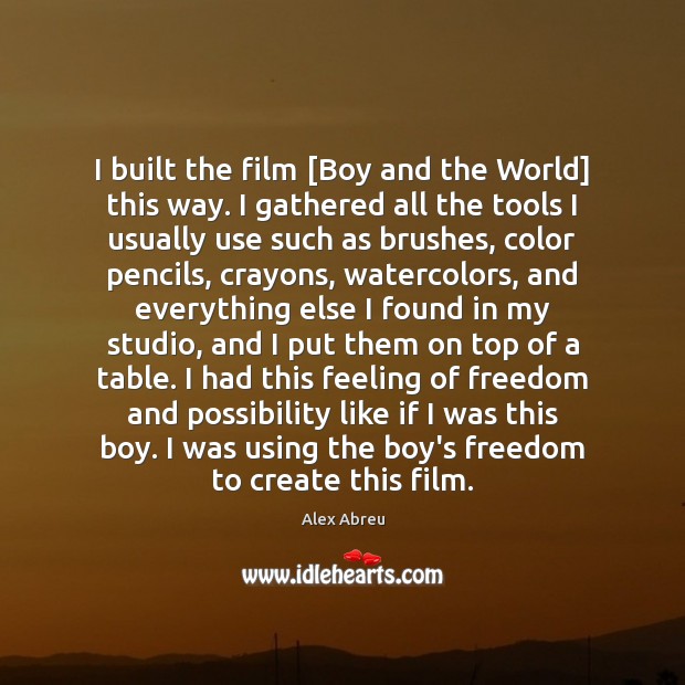 I built the film [Boy and the World] this way. I gathered Image
