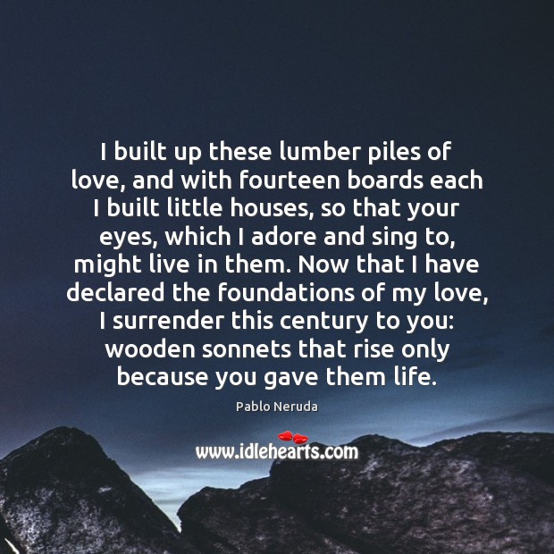 I built up these lumber piles of love, and with fourteen boards Pablo Neruda Picture Quote