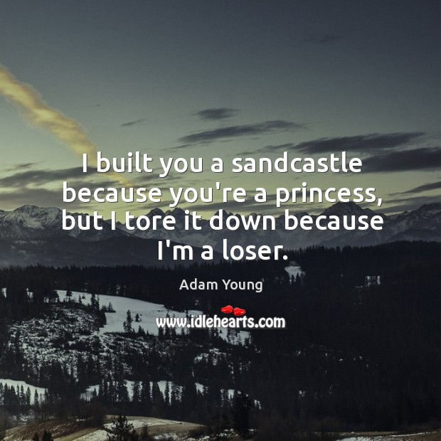 I built you a sandcastle because you’re a princess, but I tore Image