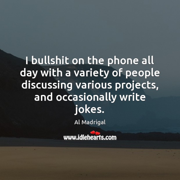 I bullshit on the phone all day with a variety of people Image