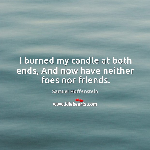 I burned my candle at both ends, And now have neither foes nor friends. Samuel Hoffenstein Picture Quote