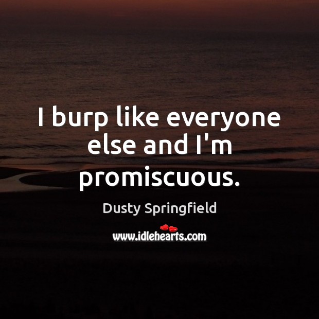 I burp like everyone else and I’m promiscuous. Dusty Springfield Picture Quote