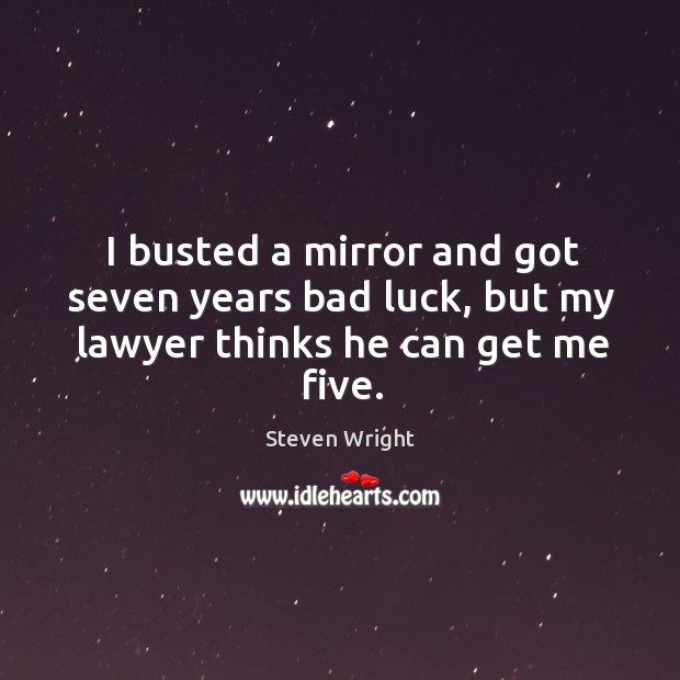 I busted a mirror and got seven years bad luck, but my lawyer thinks he can get me five. Steven Wright Picture Quote