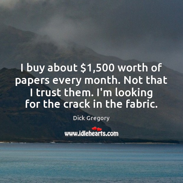 I buy about $1,500 worth of papers every month. Not that I trust Dick Gregory Picture Quote