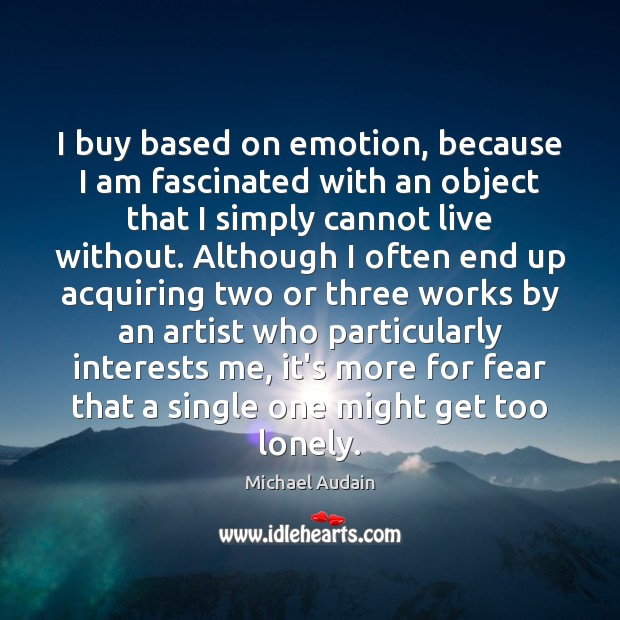 I buy based on emotion, because I am fascinated with an object Michael Audain Picture Quote