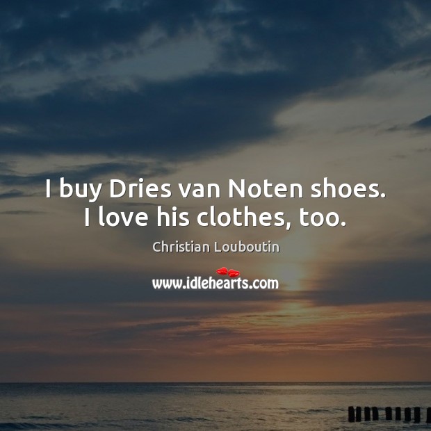 I buy Dries van Noten shoes. I love his clothes, too. Image