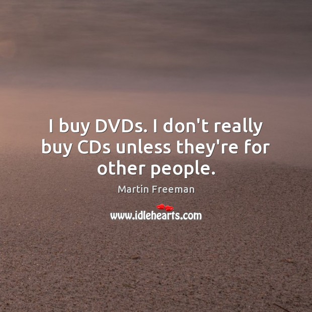 I buy DVDs. I don’t really buy CDs unless they’re for other people. Martin Freeman Picture Quote