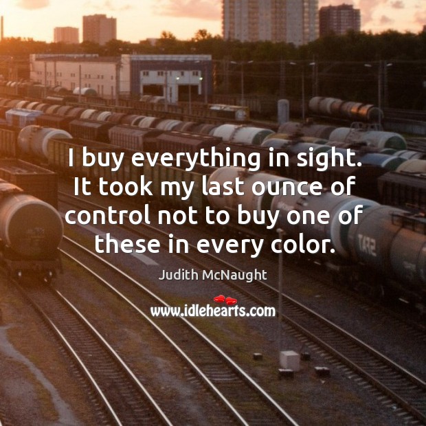 I buy everything in sight. It took my last ounce of control Image