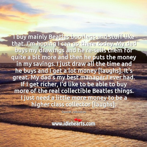 I buy mainly Beatles bootlegs and stuff like that. I’m hoping I Daniel Johnston Picture Quote