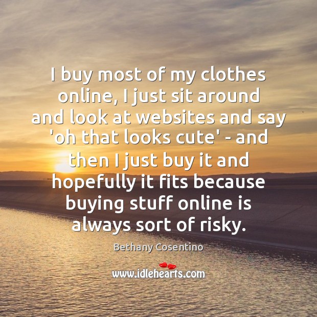 I buy most of my clothes online, I just sit around and Bethany Cosentino Picture Quote