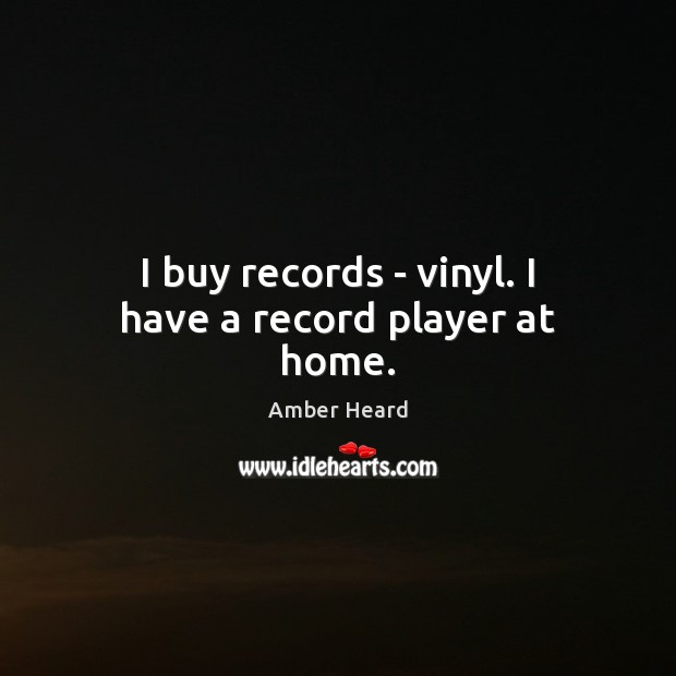 I buy records – vinyl. I have a record player at home. 