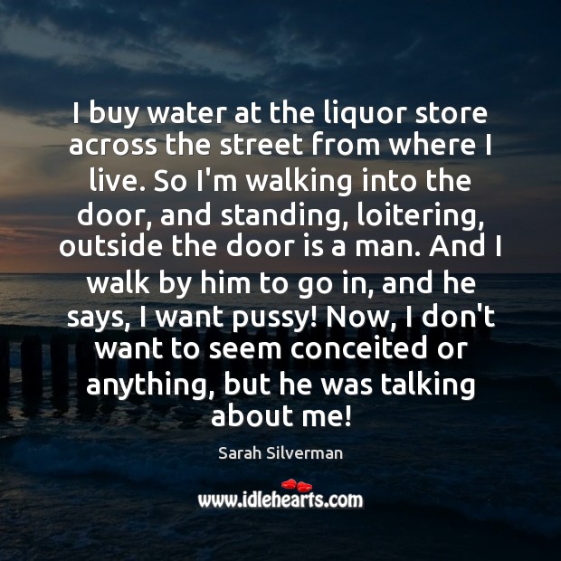 I buy water at the liquor store across the street from where Sarah Silverman Picture Quote