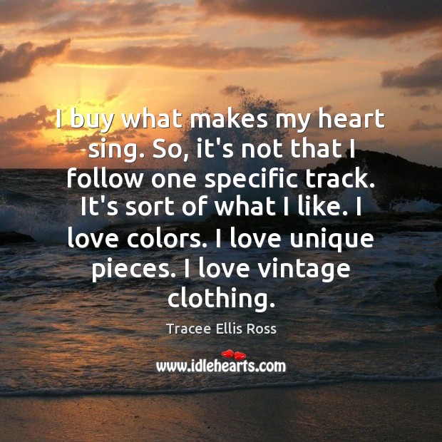 I buy what makes my heart sing. So, it’s not that I Tracee Ellis Ross Picture Quote
