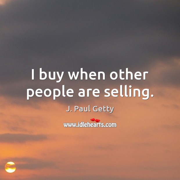 I buy when other people are selling. J. Paul Getty Picture Quote