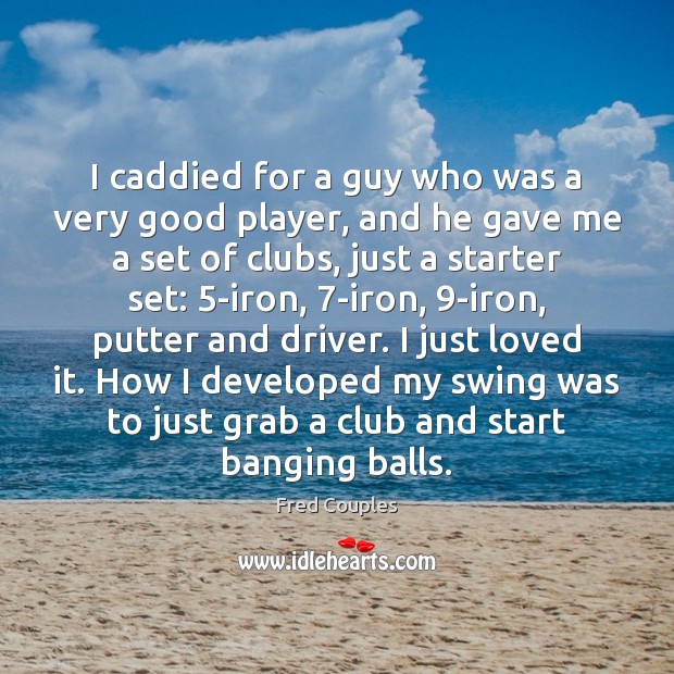 I caddied for a guy who was a very good player, and Fred Couples Picture Quote