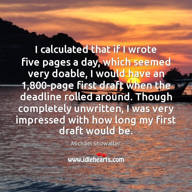 I calculated that if I wrote five pages a day, which seemed Image