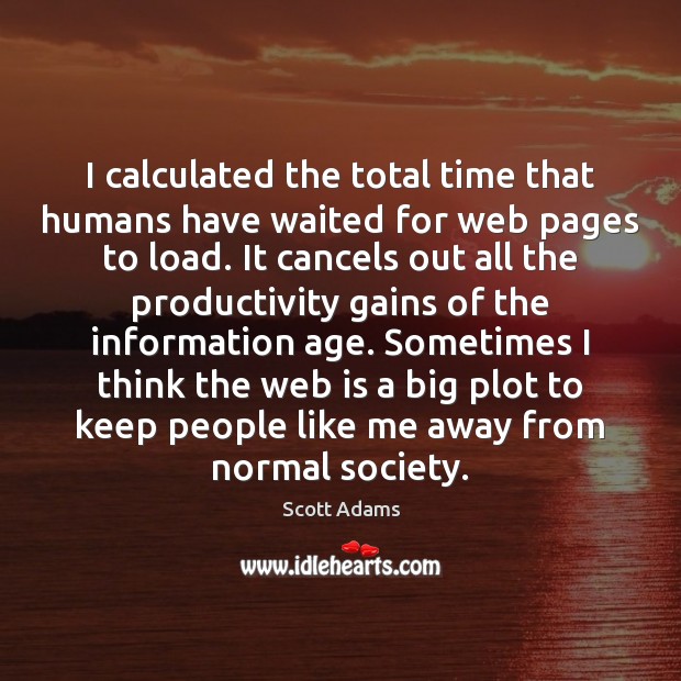 I calculated the total time that humans have waited for web pages Scott Adams Picture Quote