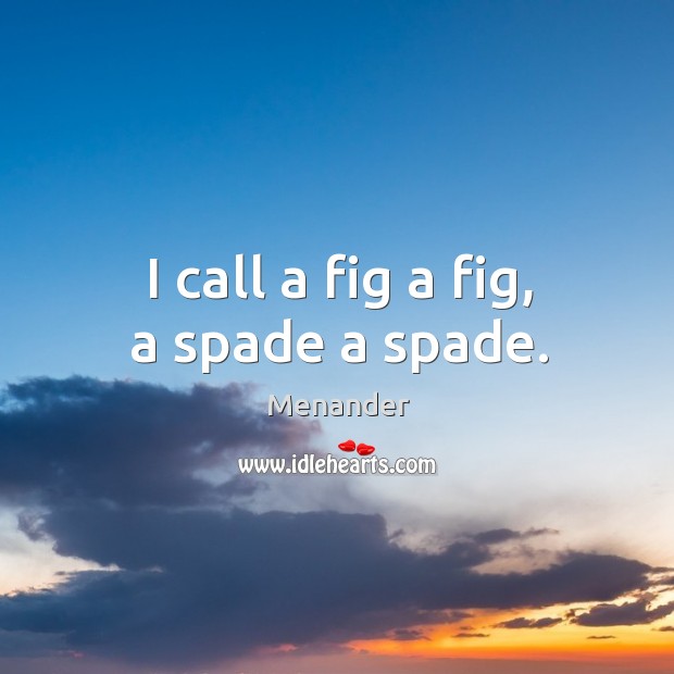 I call a fig a fig, a spade a spade. Menander Picture Quote