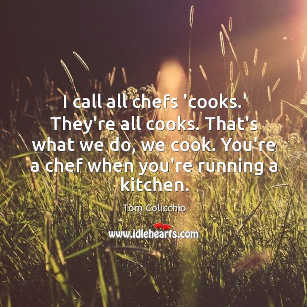 I call all chefs ‘cooks.’ They’re all cooks. That’s what we Tom Colicchio Picture Quote