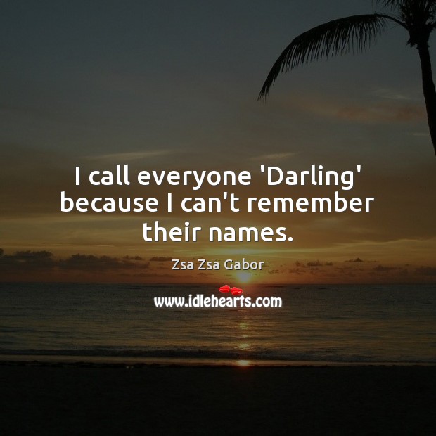 I call everyone ‘Darling’ because I can’t remember their names. Zsa Zsa Gabor Picture Quote