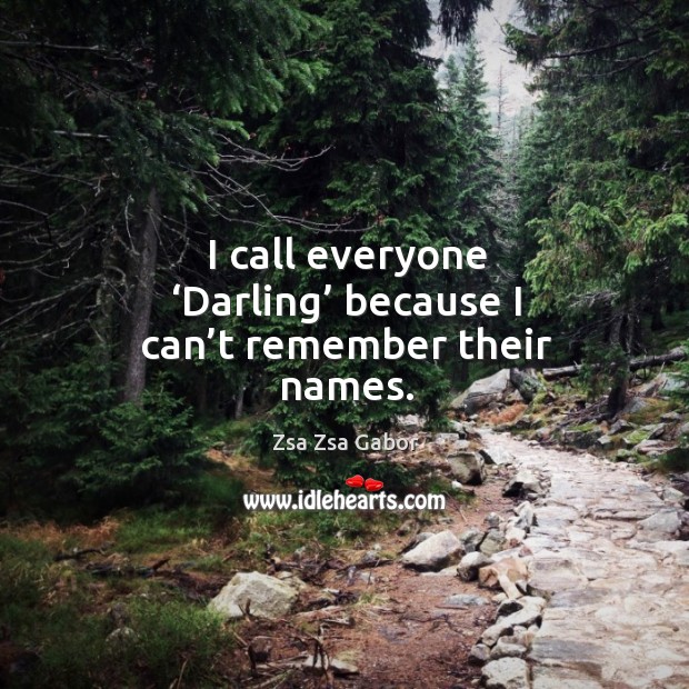 I call everyone ‘darling’ because I can’t remember their names. Zsa Zsa Gabor Picture Quote