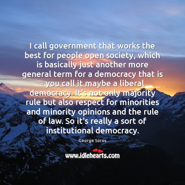 I call government that works the best for people open society, which George Soros Picture Quote