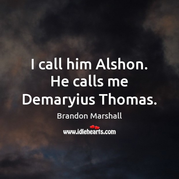 I call him Alshon. He calls me Demaryius Thomas. Brandon Marshall Picture Quote