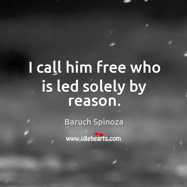I call him free who is led solely by reason. Baruch Spinoza Picture Quote