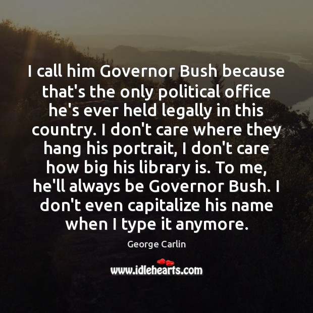 I call him Governor Bush because that’s the only political office he’s George Carlin Picture Quote