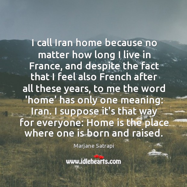 I call Iran home because no matter how long I live in Marjane Satrapi Picture Quote