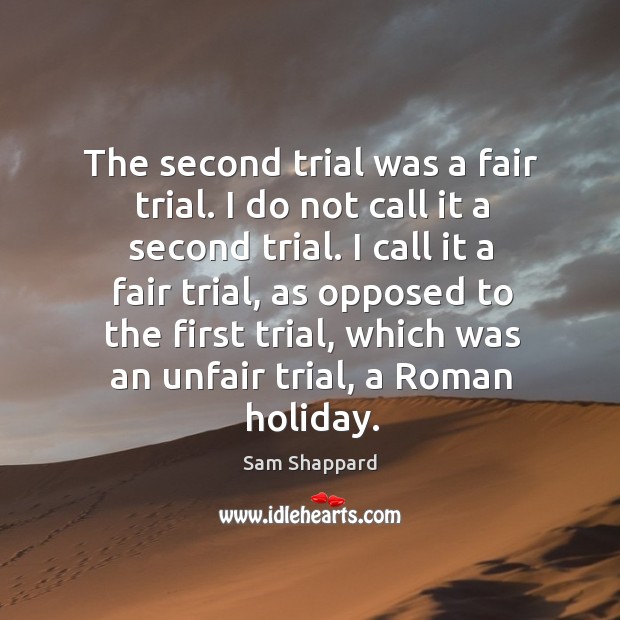 I call it a fair trial, as opposed to the first trial, which was an unfair trial, a roman holiday. Holiday Quotes Image
