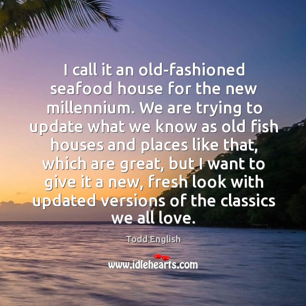 I call it an old-fashioned seafood house for the new millennium. Todd English Picture Quote