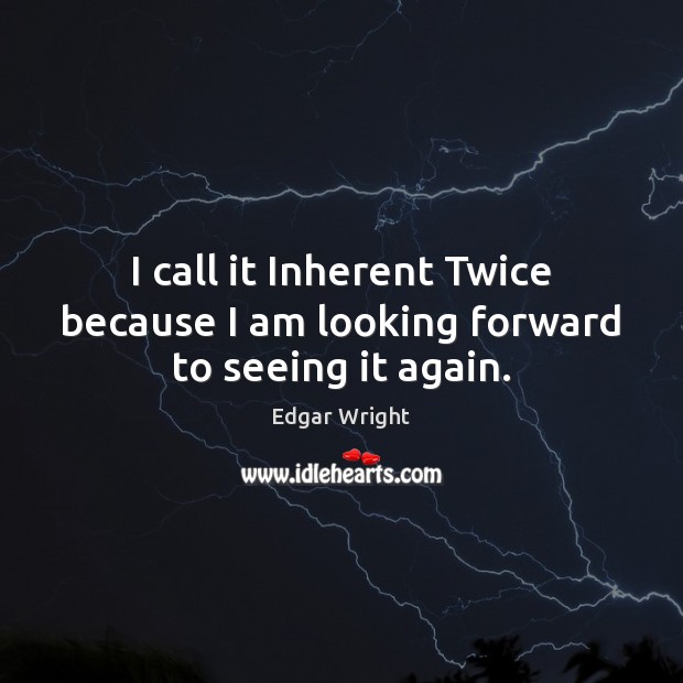 I call it Inherent Twice because I am looking forward to seeing it again. Edgar Wright Picture Quote