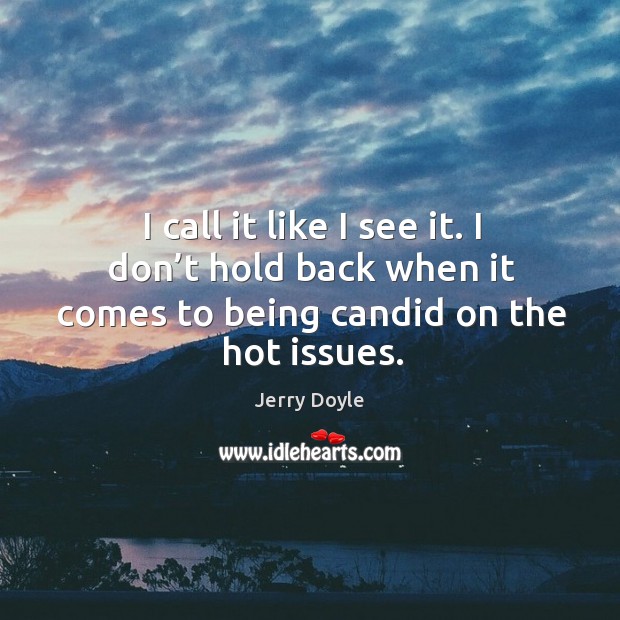 I call it like I see it. I don’t hold back when it comes to being candid on the hot issues. Jerry Doyle Picture Quote
