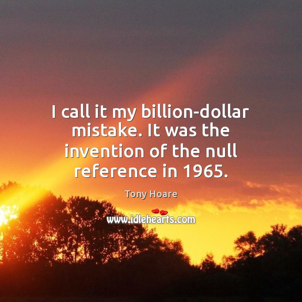 I call it my billion-dollar mistake. It was the invention of the null reference in 1965. Tony Hoare Picture Quote