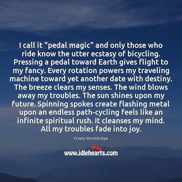 I call it “pedal magic” and only those who ride know the Frosty Wooldridge Picture Quote