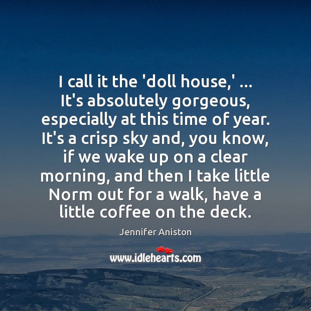 I call it the ‘doll house,’ … It’s absolutely gorgeous, especially at Jennifer Aniston Picture Quote