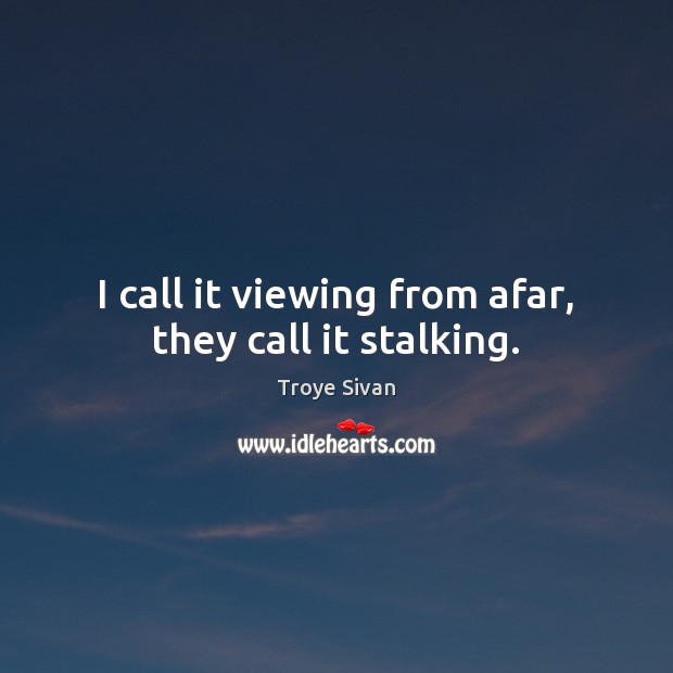 I call it viewing from afar, they call it stalking. Troye Sivan Picture Quote
