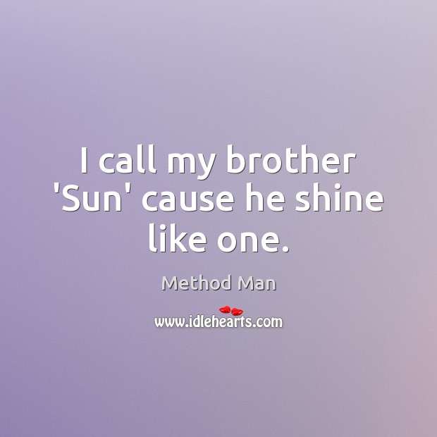 I call my brother ‘Sun’ cause he shine like one. Method Man Picture Quote