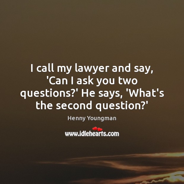 I call my lawyer and say, ‘Can I ask you two questions? Henny Youngman Picture Quote