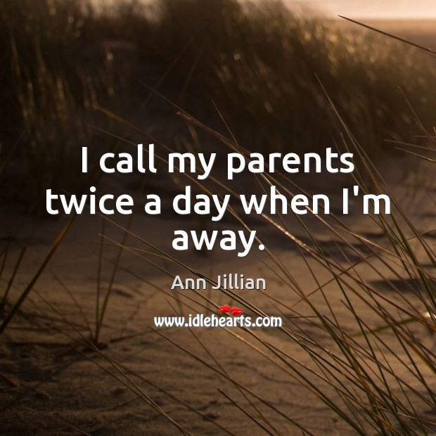 I call my parents twice a day when I’m away. Image