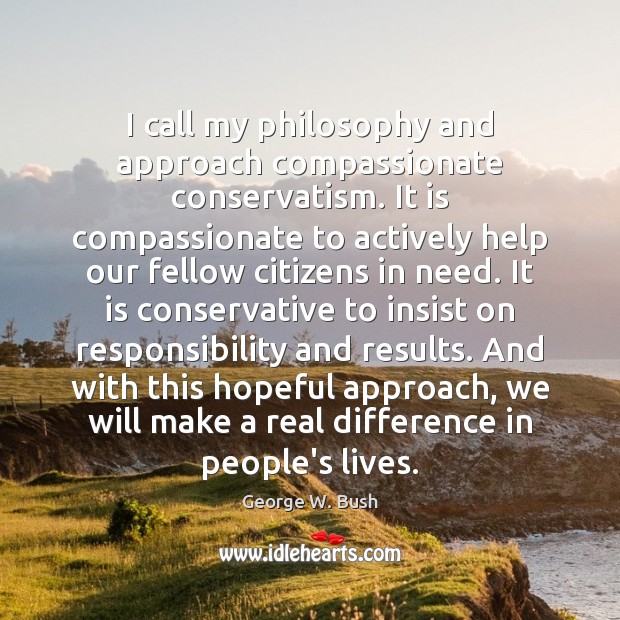 I call my philosophy and approach compassionate conservatism. It is compassionate to Image