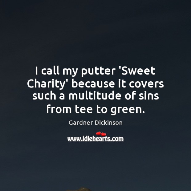 I call my putter ‘Sweet Charity’ because it covers such a multitude Image