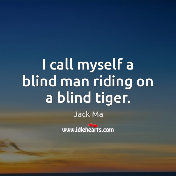 I call myself a blind man riding on a blind tiger. Jack Ma Picture Quote