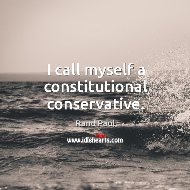 I call myself a constitutional conservative. Rand Paul Picture Quote