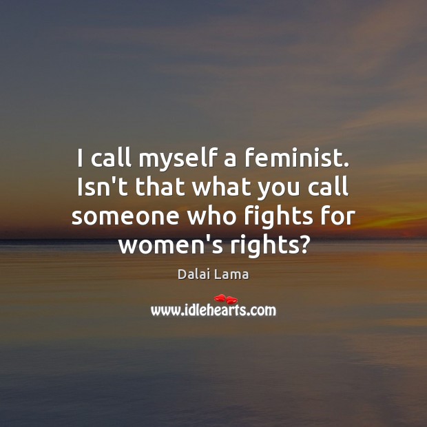 I call myself a feminist. Isn’t that what you call someone who fights for women’s rights? Dalai Lama Picture Quote